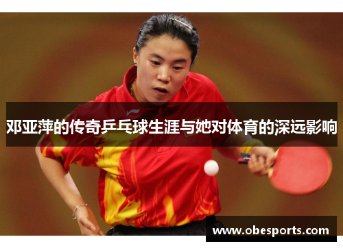 邓亚萍的传奇乒乓球生涯与她对体育的深远影响